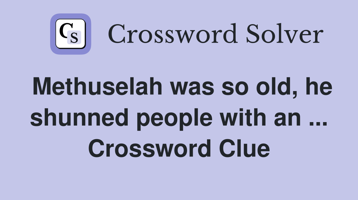 Methuselah was so old, he shunned people with an ... Crossword Clue