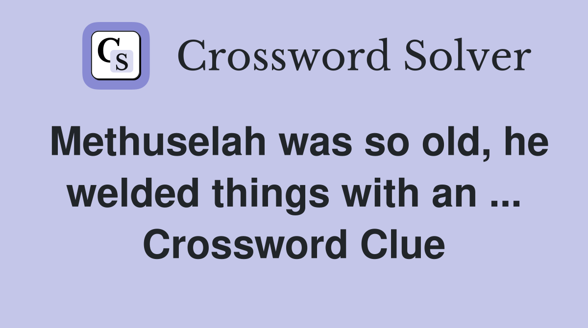 Methuselah was so old, he welded things with an ... Crossword Clue