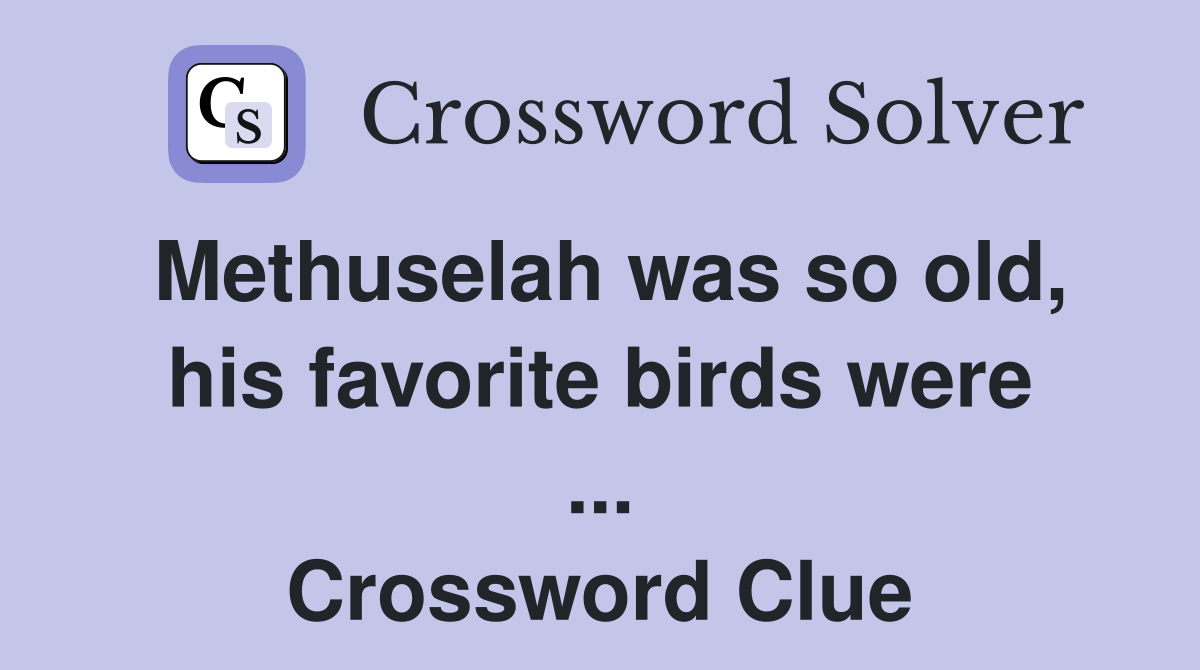 Methuselah was so old, his favorite birds were ... Crossword Clue