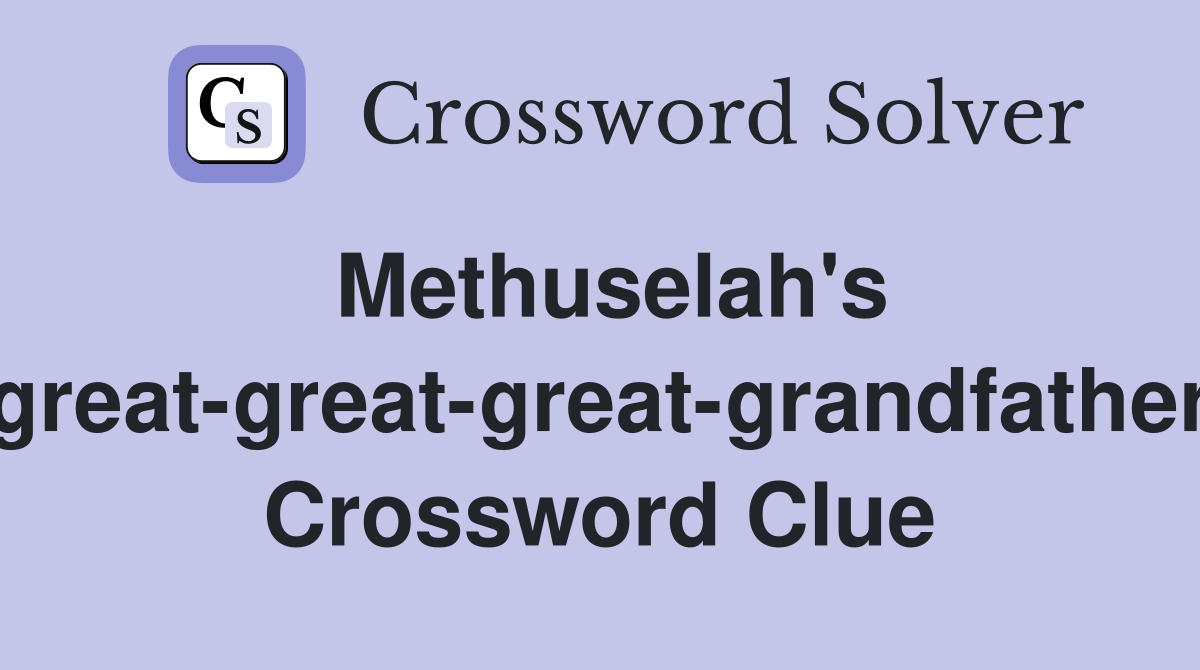 Methuselah's great-great-great-grandfather Crossword Clue