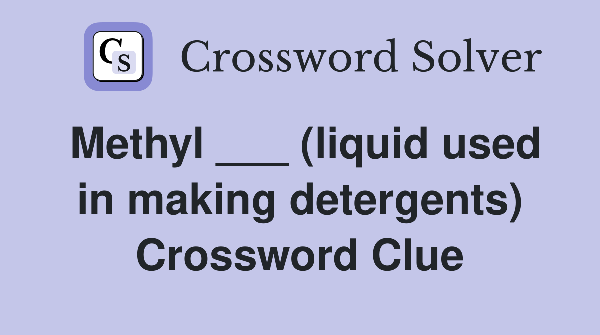 Methyl ___ (liquid used in making detergents) Crossword Clue