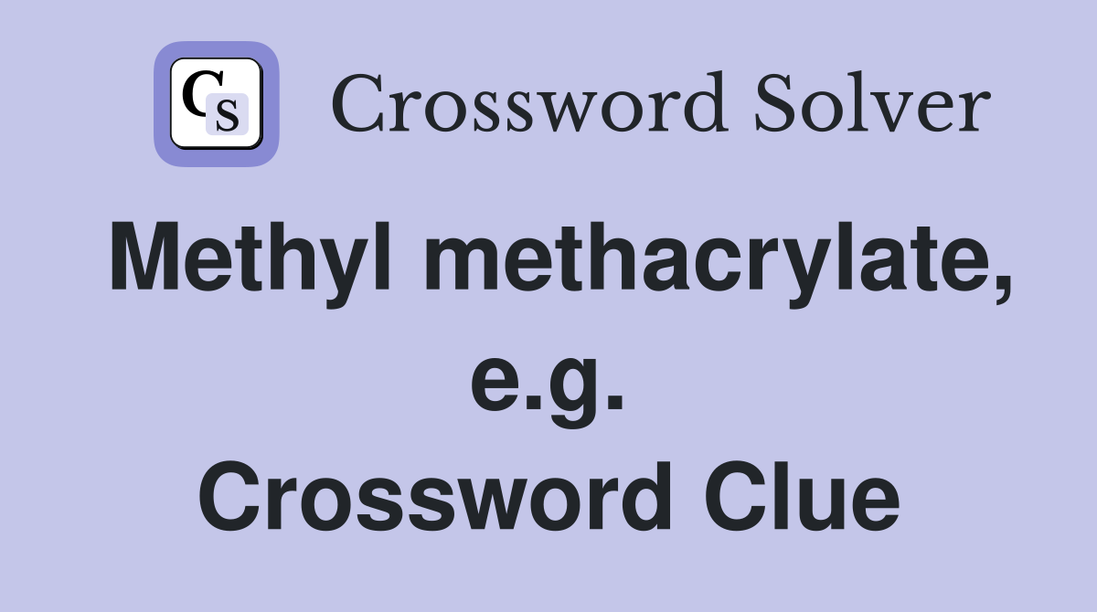 Methyl methacrylate, e.g. Crossword Clue