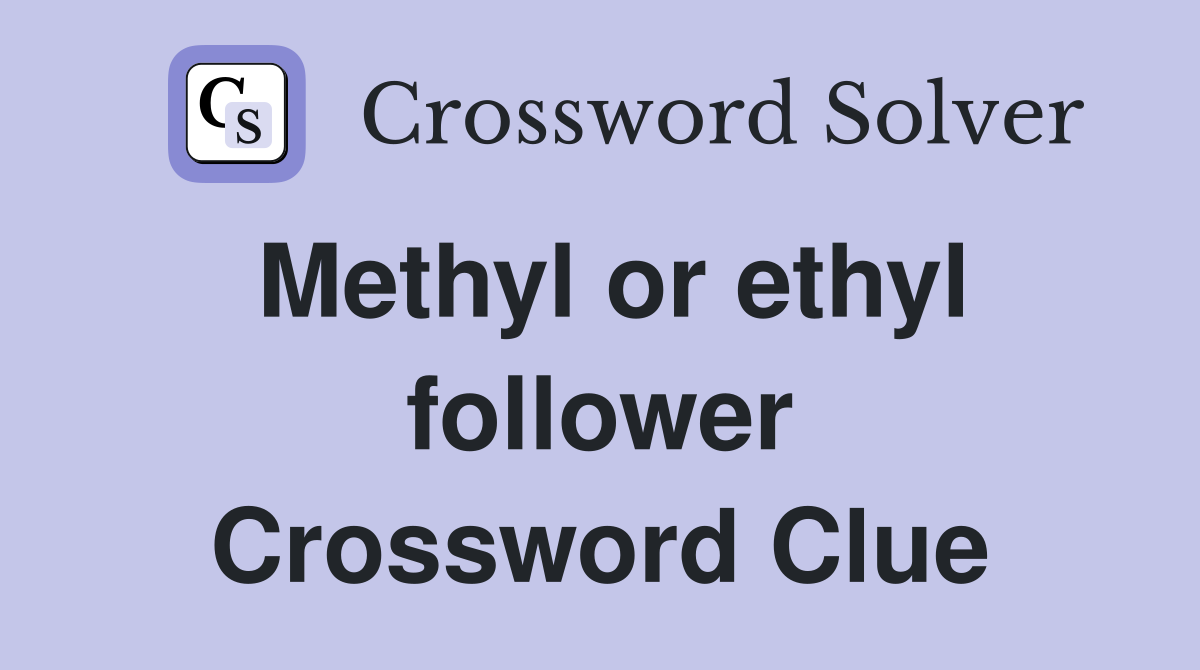 Methyl or ethyl follower Crossword Clue