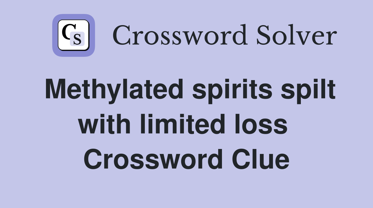 Methylated spirits spilt with limited loss  Crossword Clue