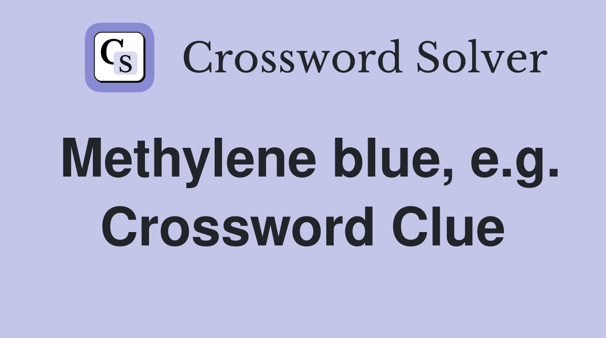 Methylene blue, e.g. Crossword Clue