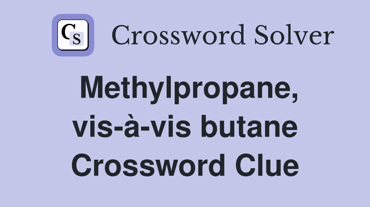 Methylpropane, vis-à-vis butane Crossword Clue