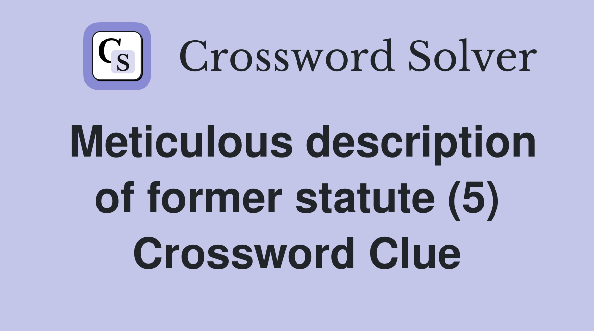Meticulous description of former statute (5) Crossword Clue