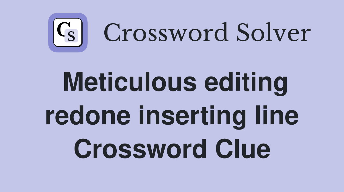 Meticulous editing redone inserting line Crossword Clue