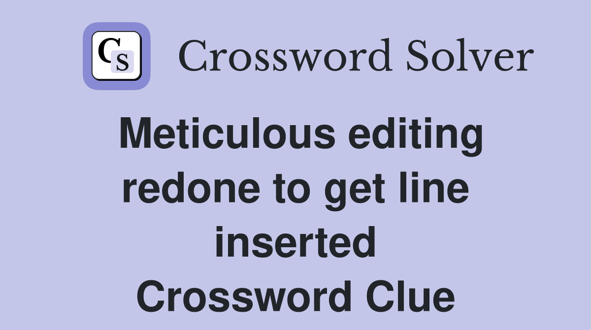 Meticulous editing redone to get line inserted Crossword Clue