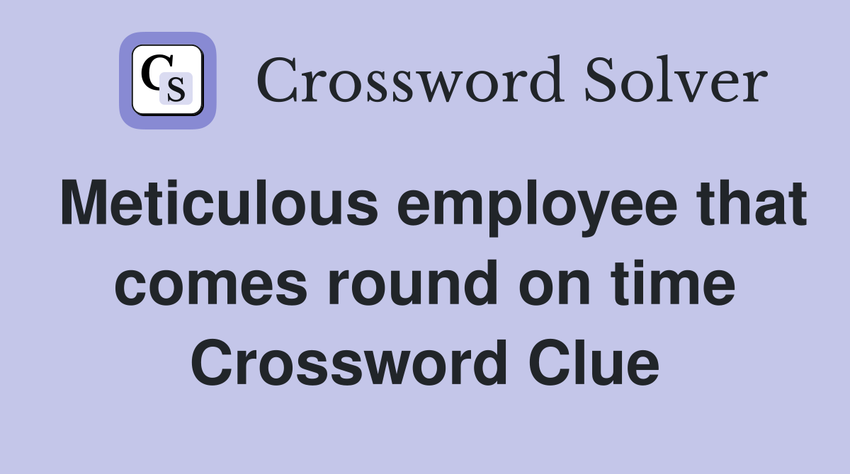 Meticulous employee that comes round on time Crossword Clue