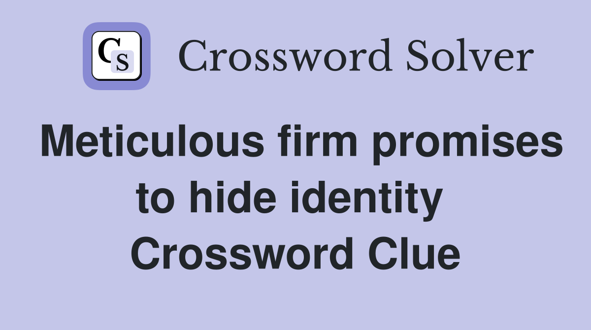 Meticulous firm promises to hide identity  Crossword Clue