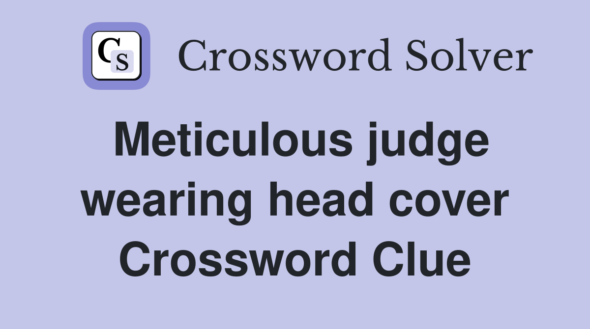 Meticulous judge wearing head cover Crossword Clue