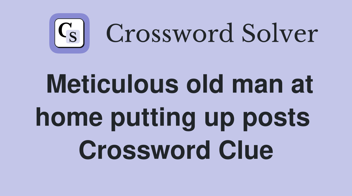 Meticulous old man at home putting up posts  Crossword Clue