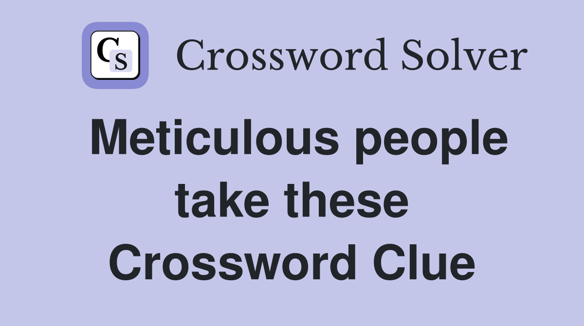 Meticulous people take these Crossword Clue