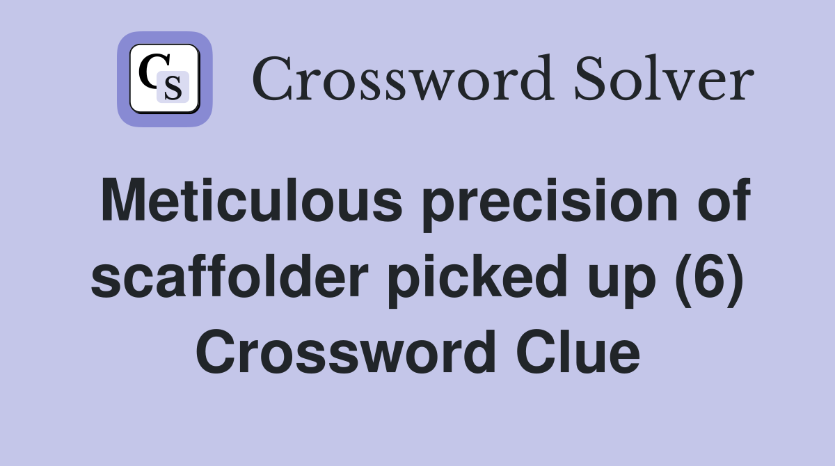 Meticulous precision of scaffolder picked up (6) Crossword Clue