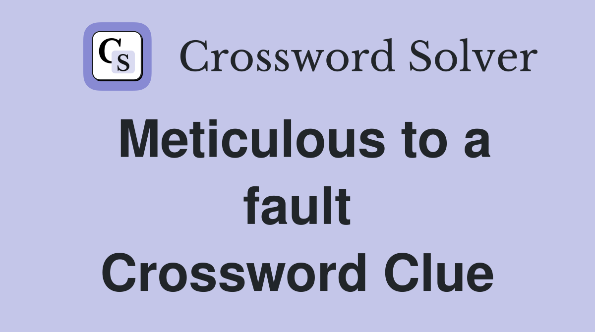 Meticulous to a fault Crossword Clue