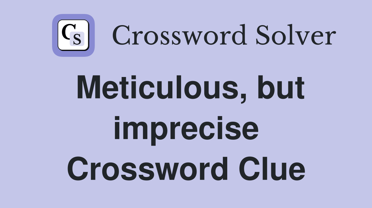 Meticulous, but imprecise Crossword Clue