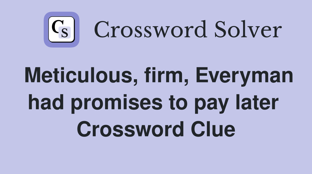 Meticulous, firm, Everyman had promises to pay later  Crossword Clue