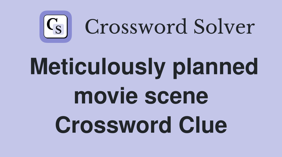 Meticulously planned movie scene Crossword Clue
