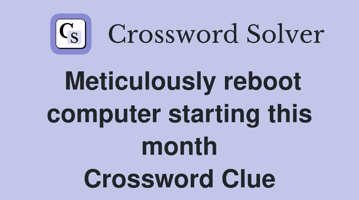 Meticulously reboot computer starting this month Crossword Clue
