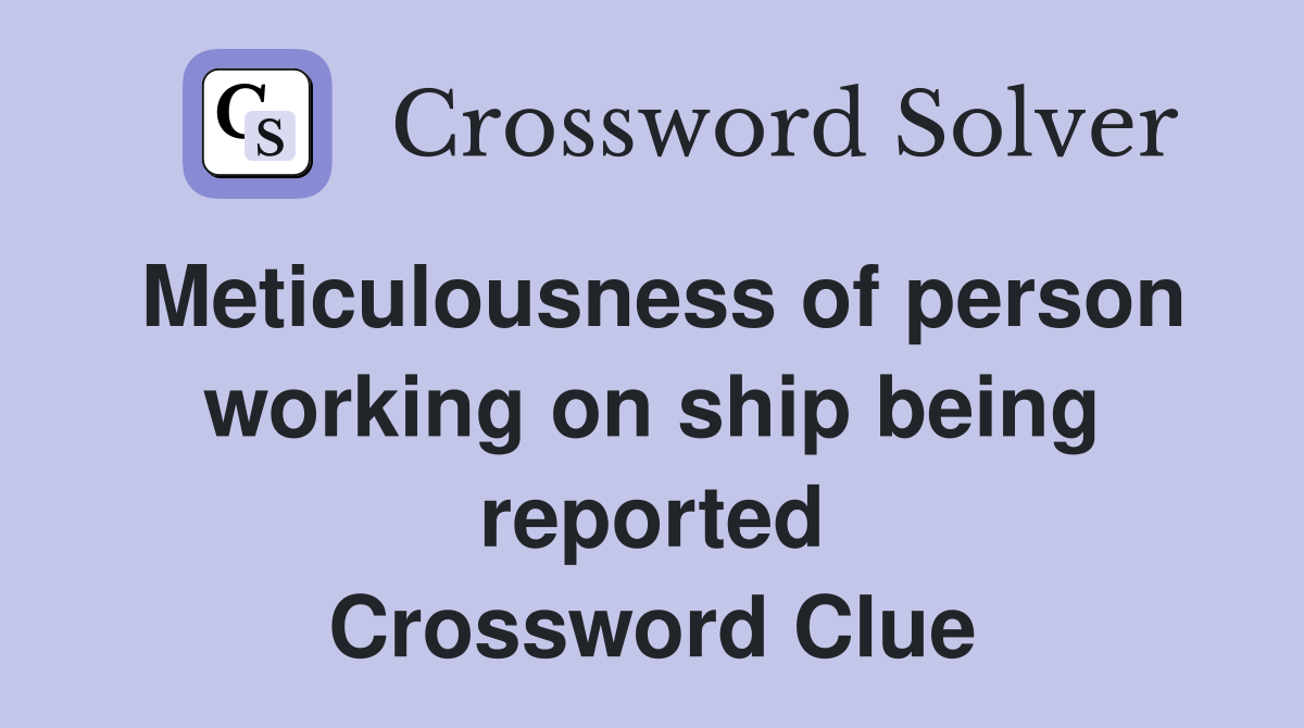 Meticulousness of person working on ship being reported Crossword Clue