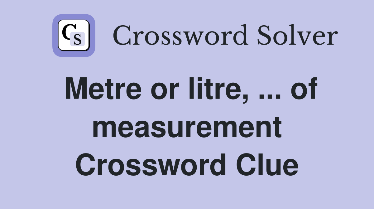 Metre or litre, ... of measurement Crossword Clue