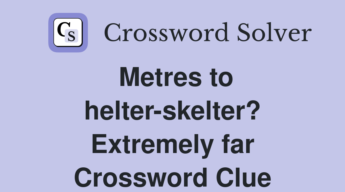 Metres to helter-skelter? Extremely far Crossword Clue