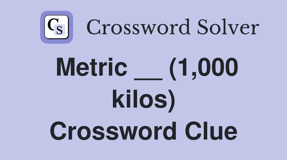 Metric __ (1,000 kilos) Crossword Clue