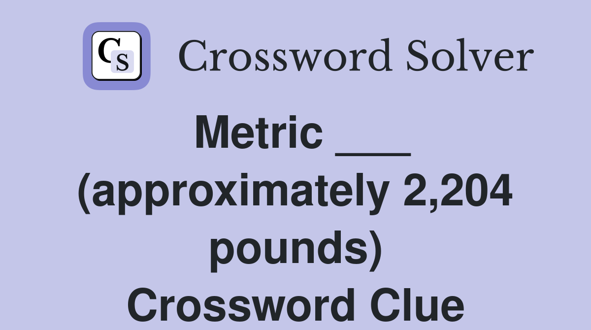 Metric ___ (approximately 2,204 pounds) Crossword Clue