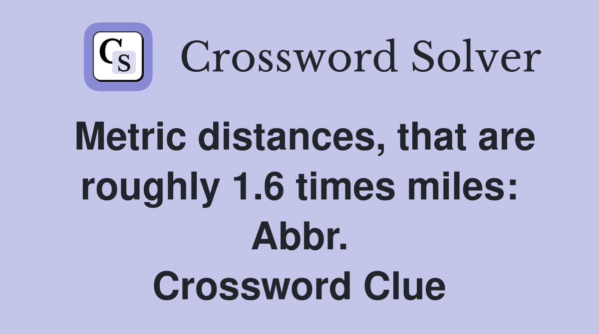 Metric distances, that are roughly 1.6 times miles: Abbr. Crossword Clue