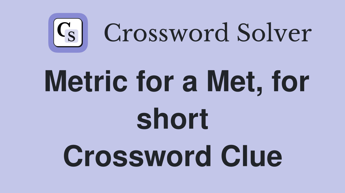 Metric for a Met, for short Crossword Clue
