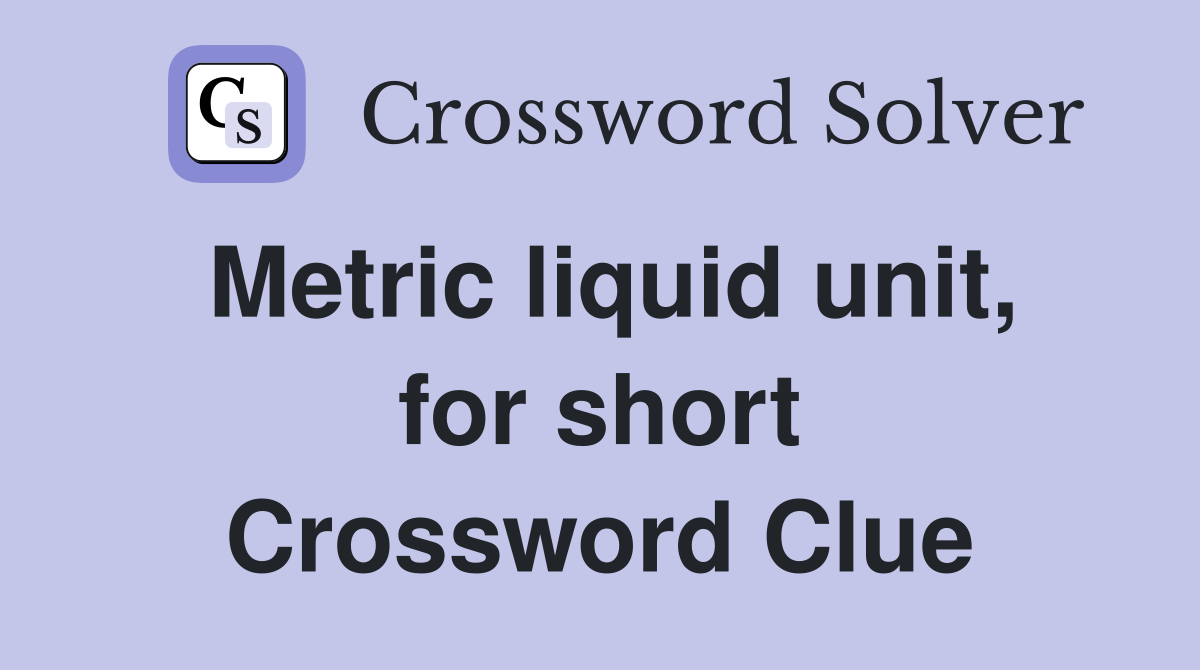 Metric liquid unit, for short Crossword Clue