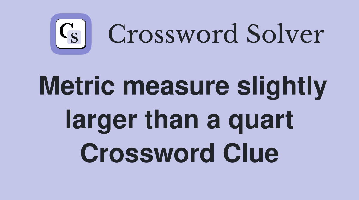 Metric measure slightly larger than a quart Crossword Clue
