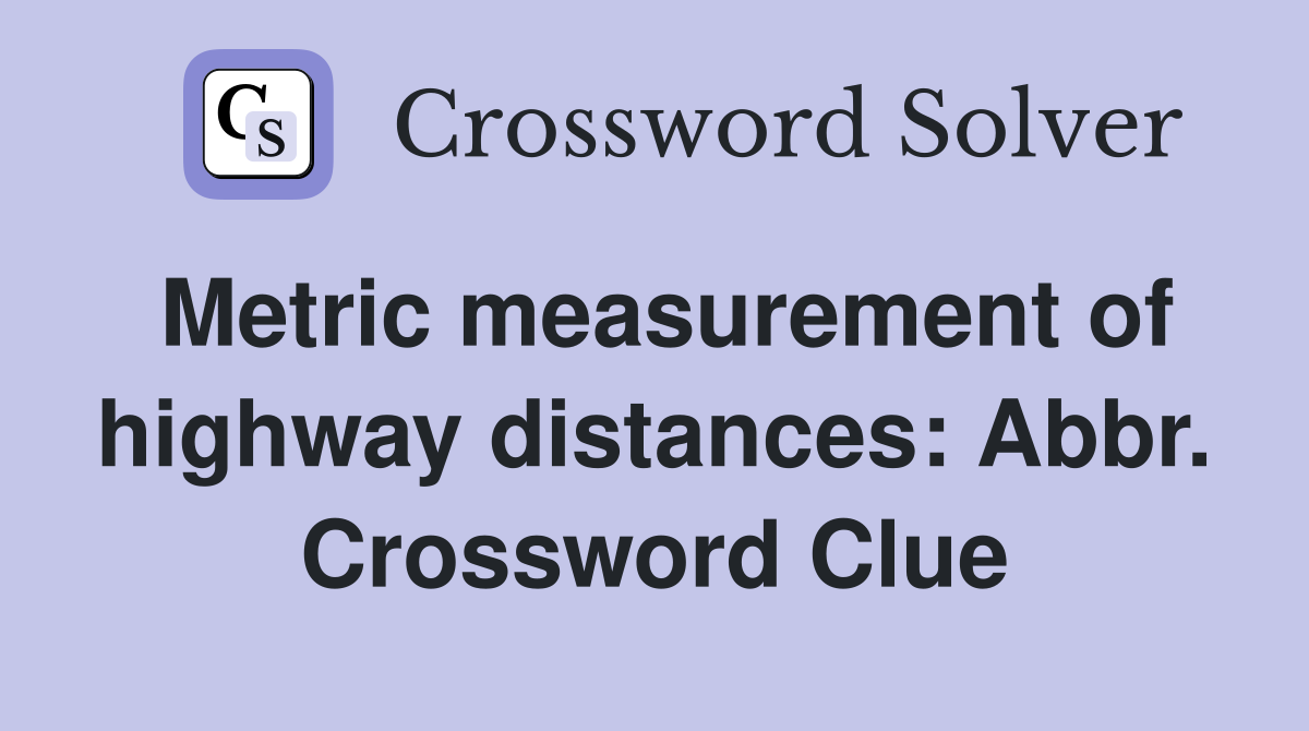 Metric measurement of highway distances: Abbr. Crossword Clue