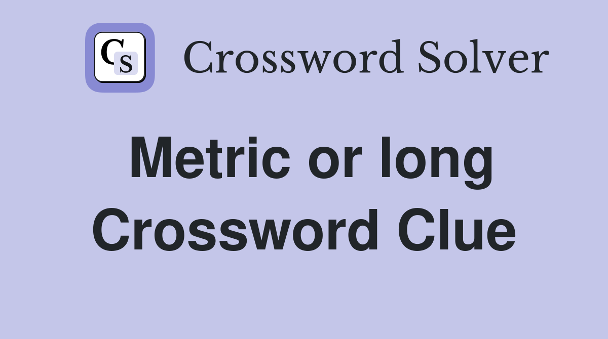 Metric or long Crossword Clue