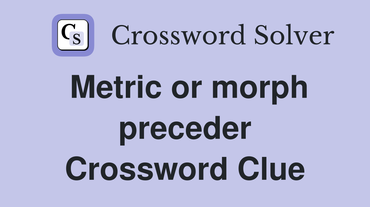 Metric or morph preceder Crossword Clue