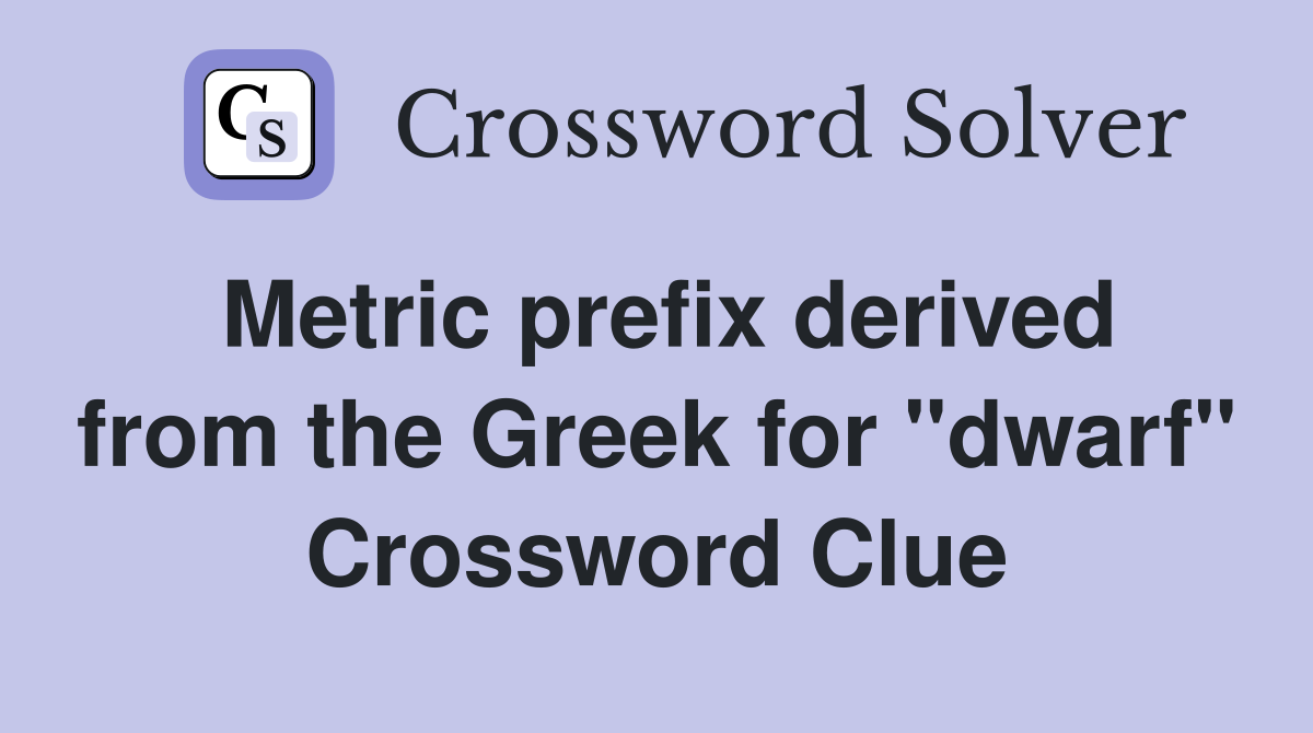 Metric prefix derived from the Greek for "dwarf" Crossword Clue