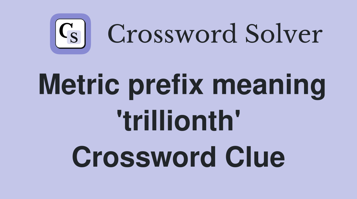 Metric prefix meaning 'trillionth' Crossword Clue