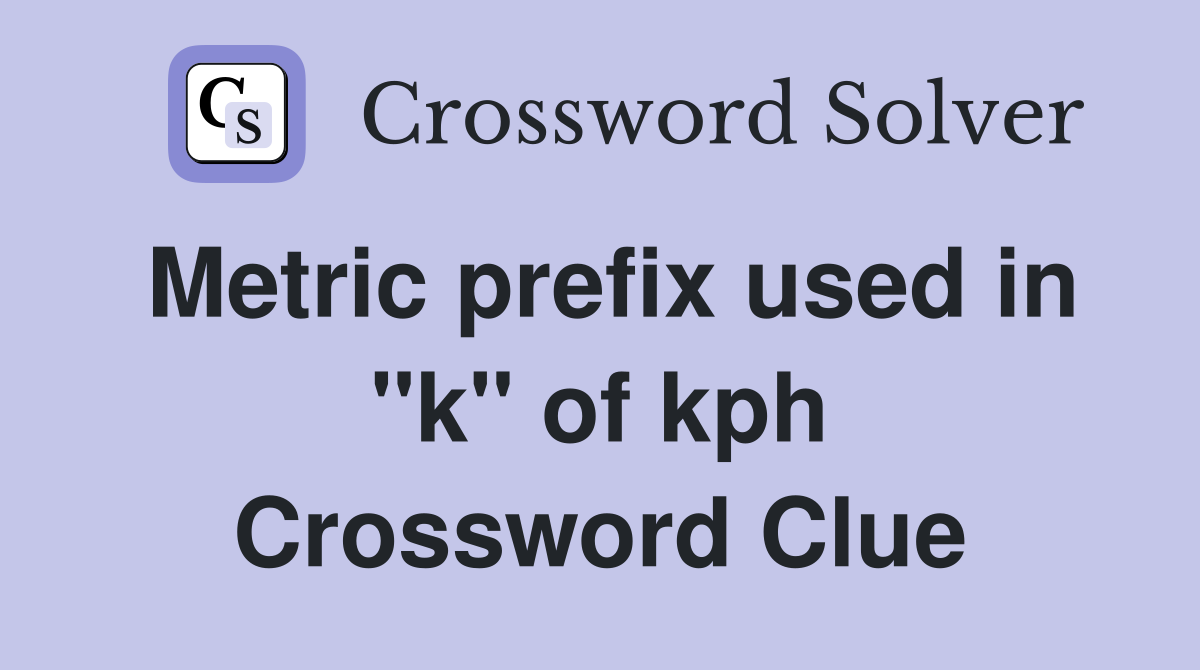 Metric prefix used in "k" of kph Crossword Clue