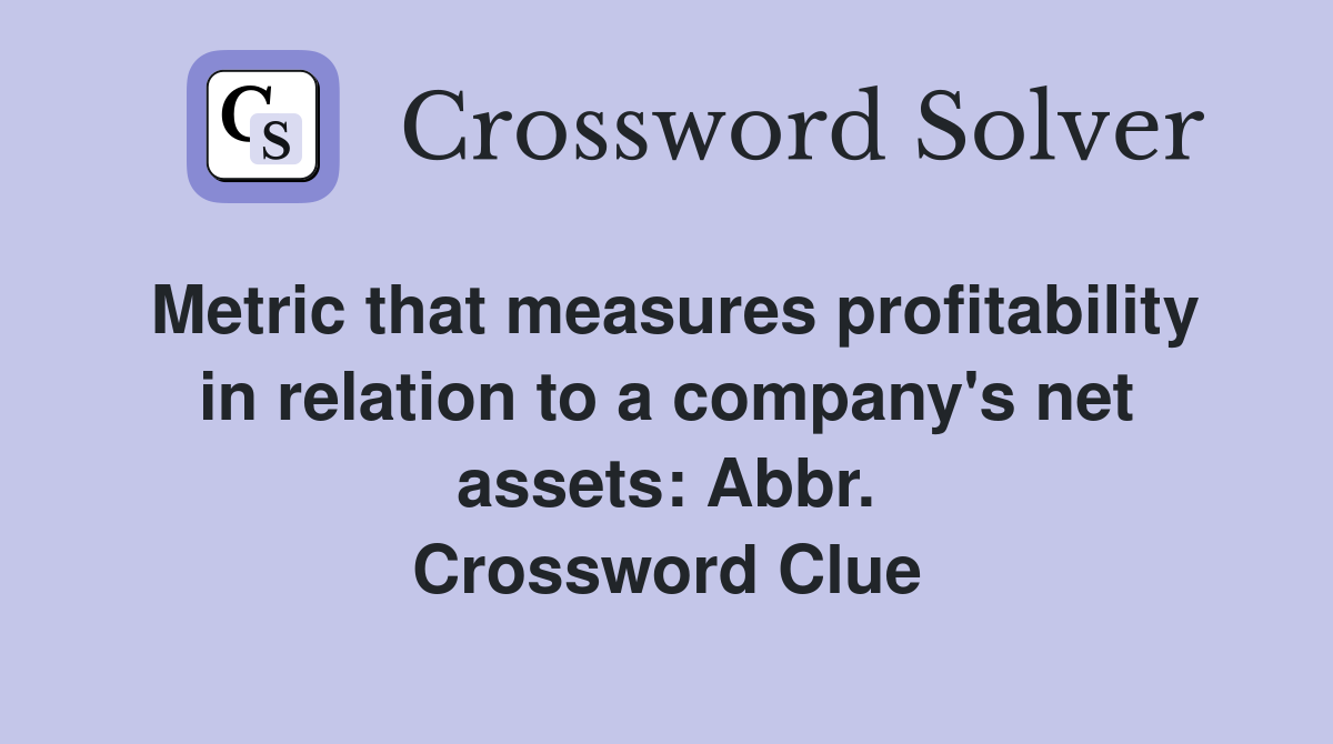 Metric that measures profitability in relation to a company's net assets: Abbr. Crossword Clue