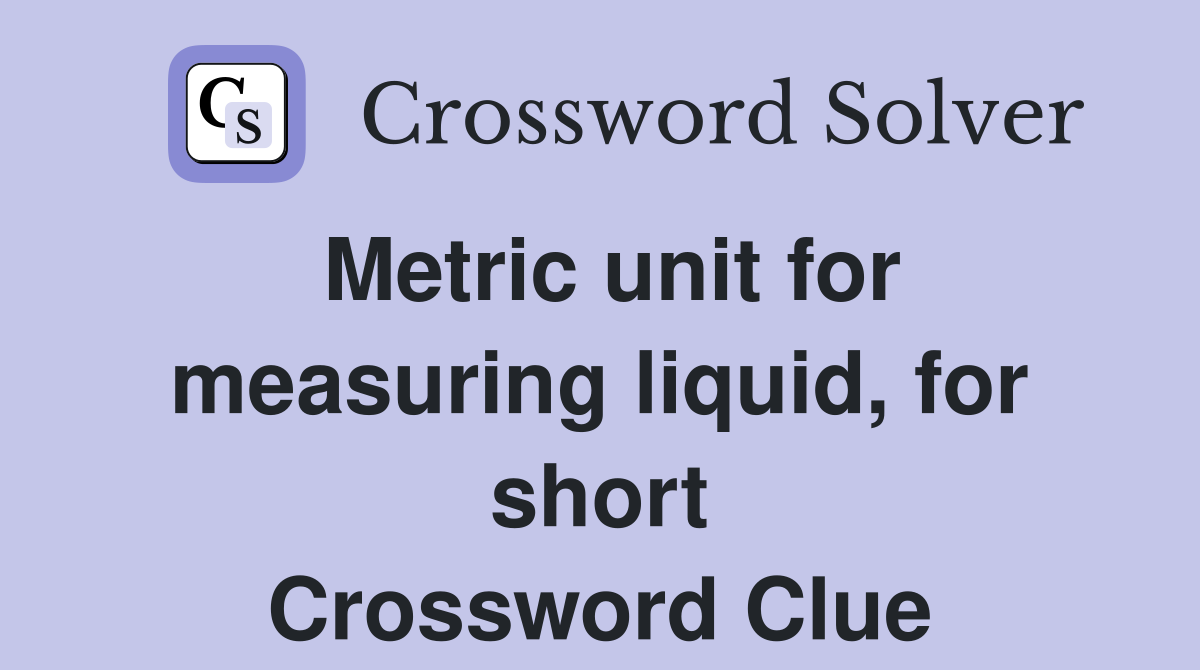 Metric unit for measuring liquid, for short Crossword Clue