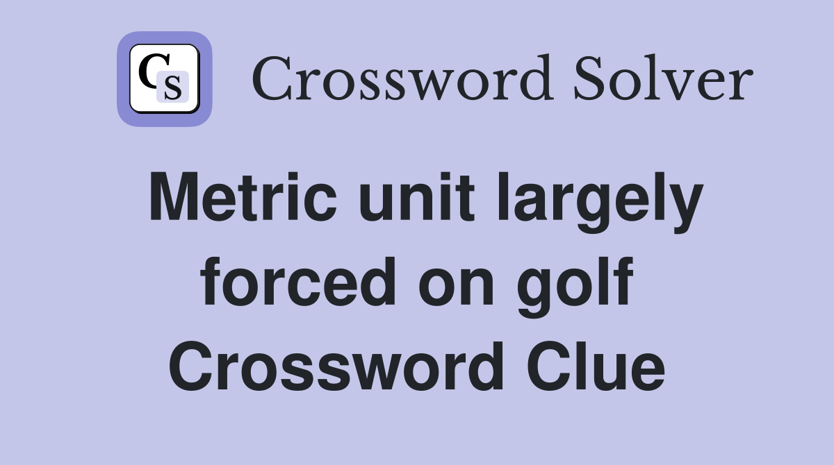 Metric unit largely forced on golf Crossword Clue