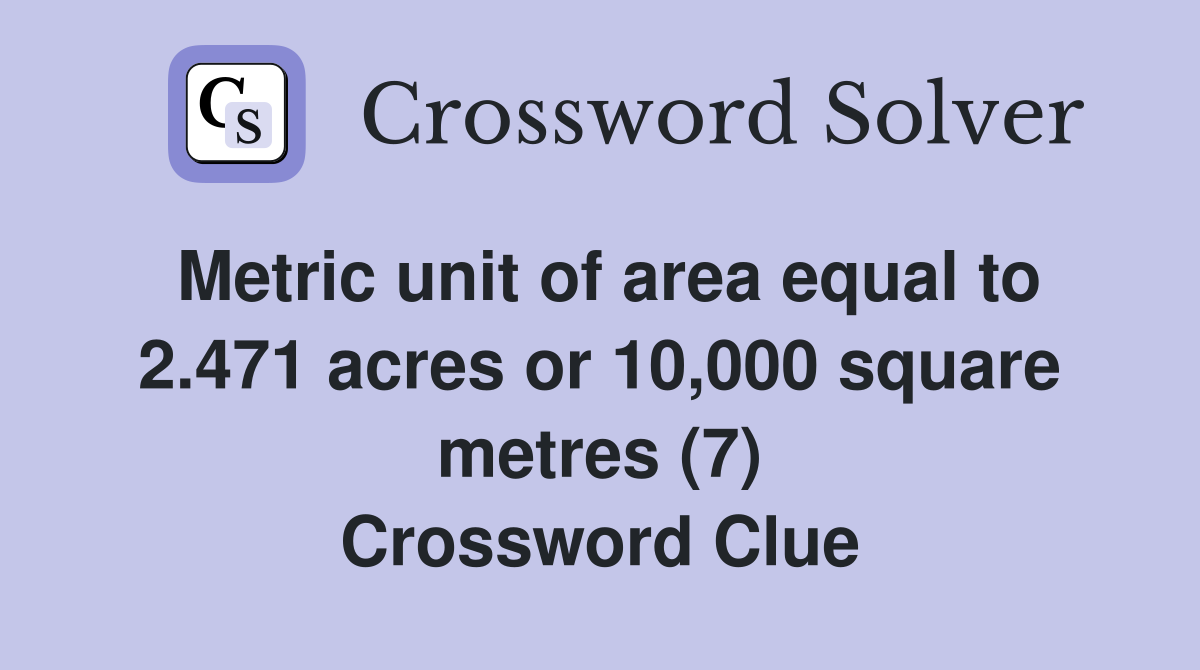 Metric unit of area equal to 2.471 acres or 10,000 square metres (7) Crossword Clue