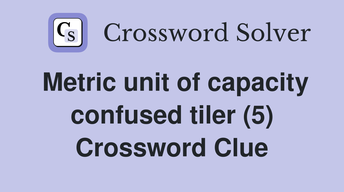 Metric unit of capacity confused tiler (5) Crossword Clue