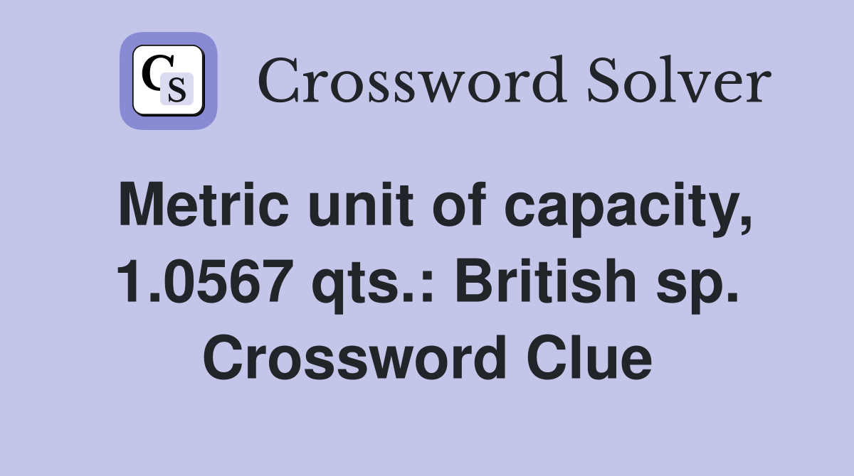 Metric unit of capacity, 1.0567 qts.: British sp. Crossword Clue