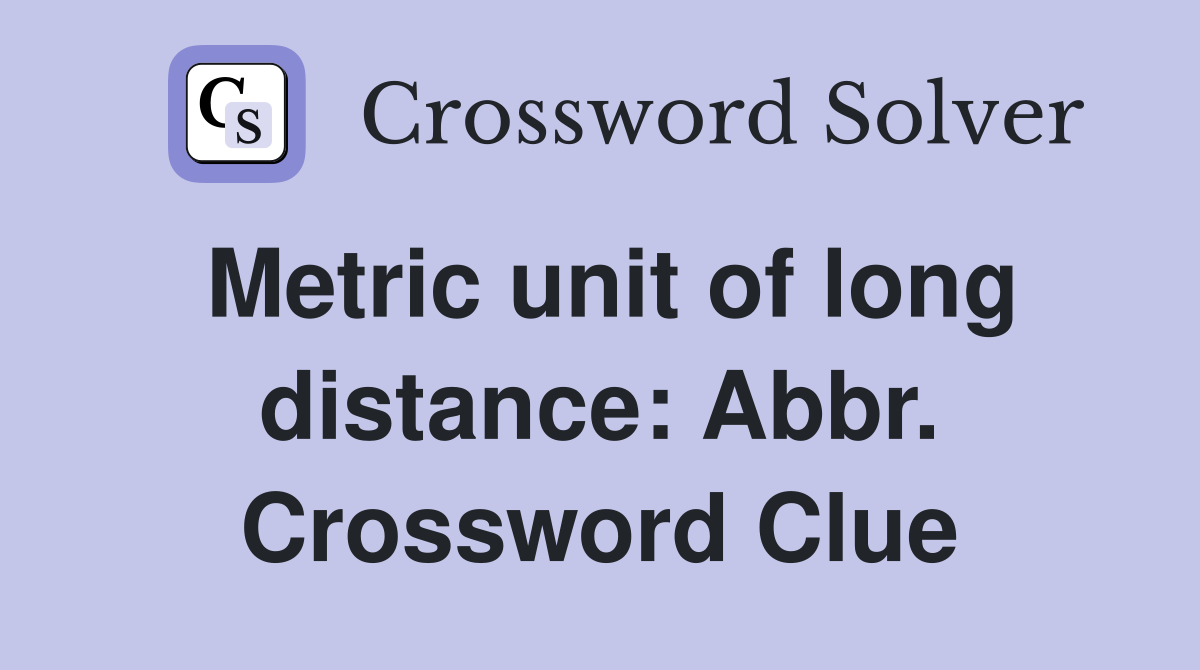 Metric unit of long distance: Abbr. Crossword Clue