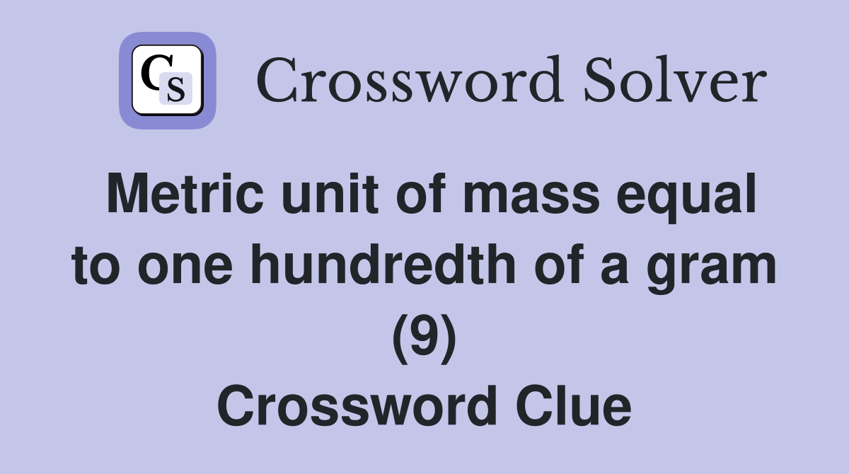 Metric unit of mass equal to one hundredth of a gram (9) Crossword Clue