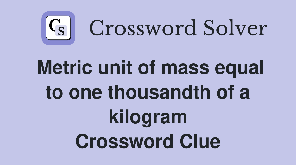 Metric unit of mass equal to one thousandth of a kilogram Crossword Clue
