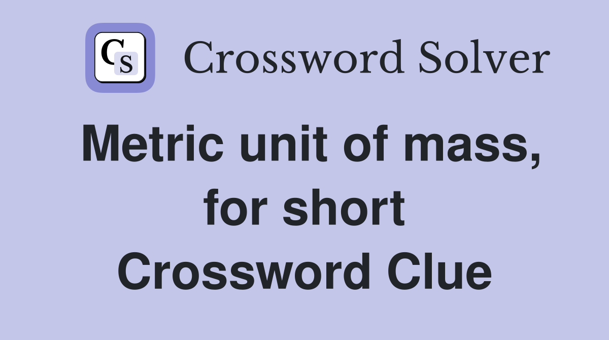 Metric unit of mass, for short Crossword Clue