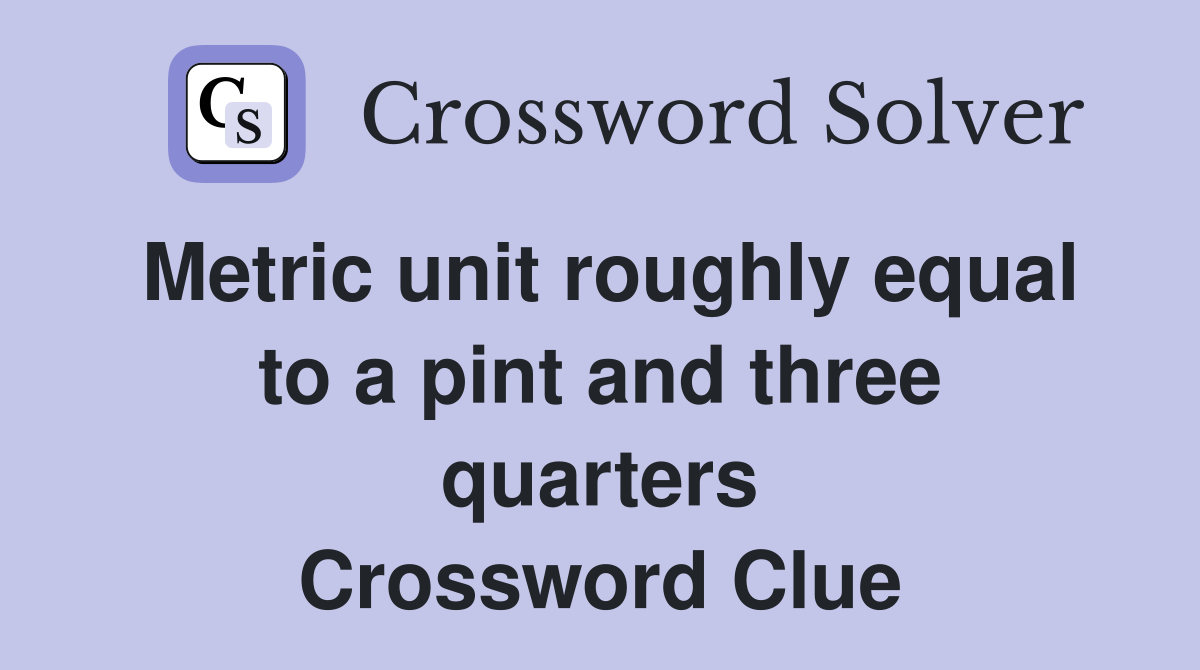 Metric unit roughly equal to a pint and three quarters Crossword Clue